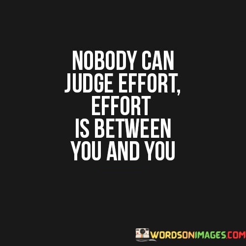 Nobody-Can-Judge-Effort-Effort-Is-Between-You-And-You-Quotes.jpeg