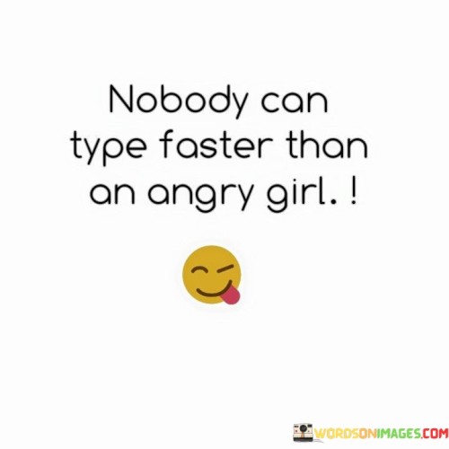 Nobody-Can-Type-Faster-Than-An-Angry-Girl-Quotes.jpeg