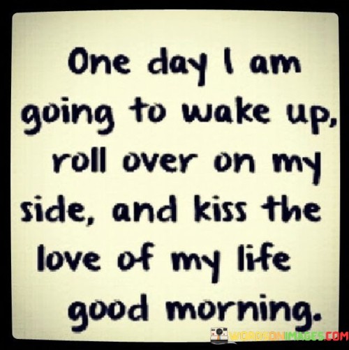 One Day I Am Going To Wake Up Roll Over On My Side Quotes
