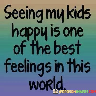 Seeing-My-Kids-Happy-Is-One-Of-The-Best-Feeling-In-This-Quotes.jpeg