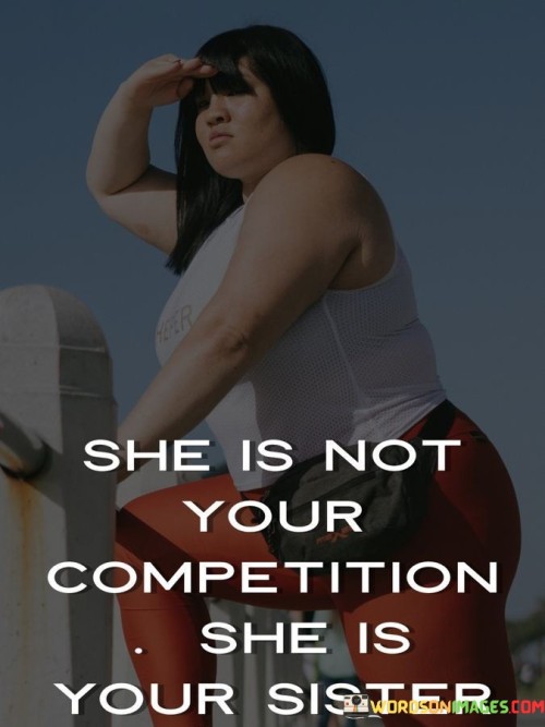 She Is Not Your Competition She Is Your Sister Quotes