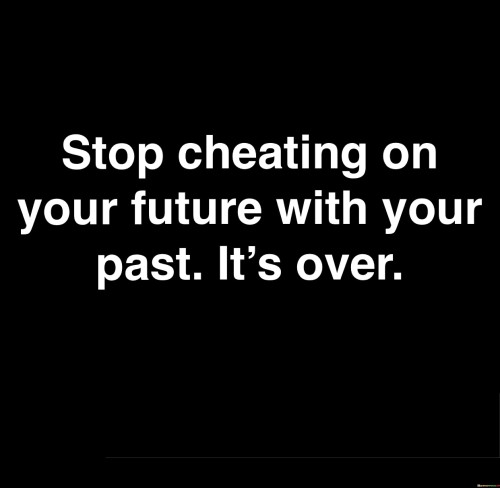 Stop-Cheating-On-Your-Future-With-Your-Past-Its-Over-Quotes.jpeg