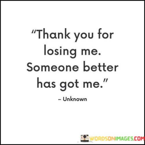 Thank You For Losing Me Someone Better Has Got Me Quotes