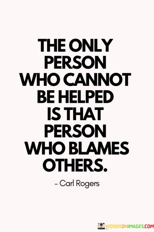 The Only Person Who Cannot Be Helped Is That Person Who Blames Others Quotes