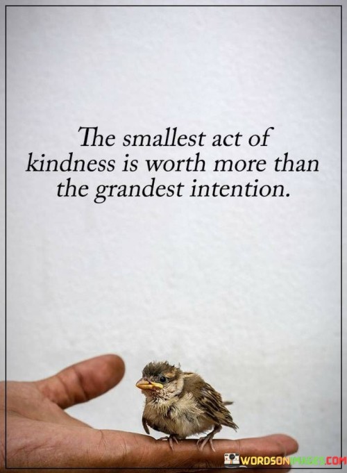 The Smallest Act Of Kindness Is Worth More Than The Grandest Quotes