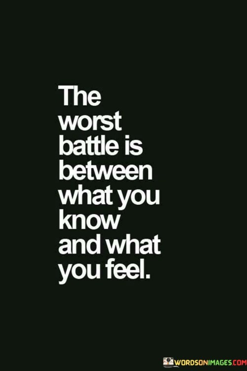 The Worst Battle Is Between What You Know And What You Feel Quotes