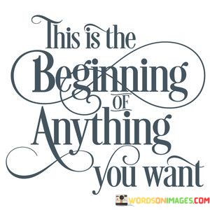 This-Is-The-Beginning-Anything-You-Want-Quotes.jpeg