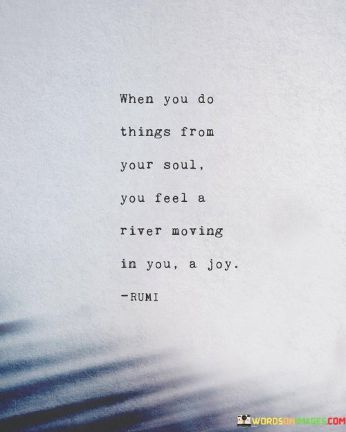 When-You-Do-Things-From-Your-Soul-You-Feel-A-River-Quotes.jpeg
