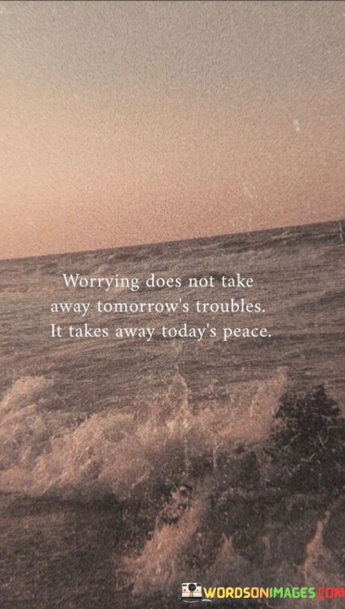 Worrying-Does-Not-Take-Away-Tomorrows-Troubles-It-Takes-Away-Todays-Peace-Quotes.jpeg