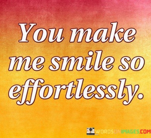 You-Make-Me-Smile-So-Effortlessly-Quotes.jpeg
