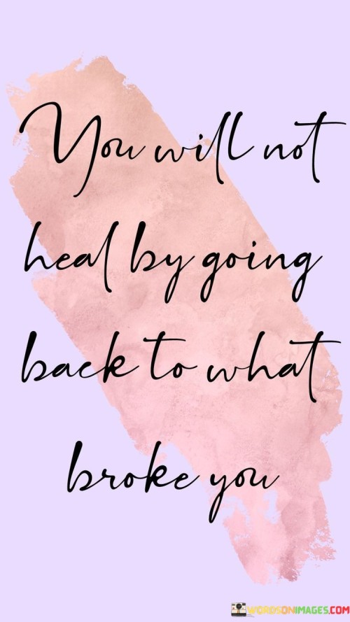 You-Will-Not-Heal-By-Going-Back-To-What-Broke-Quotes.jpeg