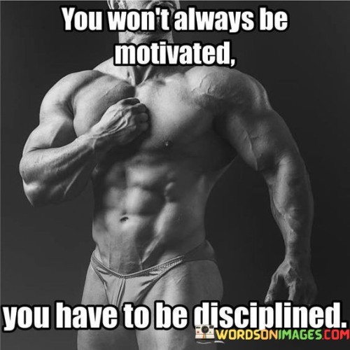 You Won't Always Be Motivated You Have To Be Disciplined Quotes