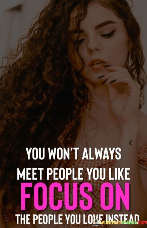 You Won't Always Meet People You Like Focus On The People Quotes