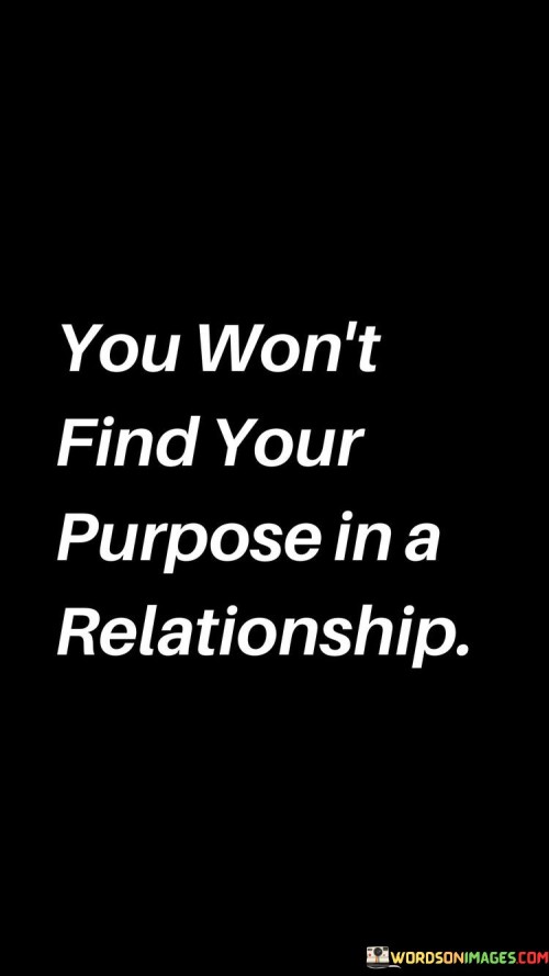 You Won't Find Yor Purpose In A Relationship Quotes
