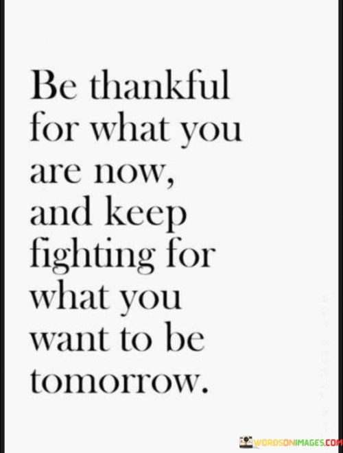Be Thankful For What You Are Now And Keep Fighting For Quotes