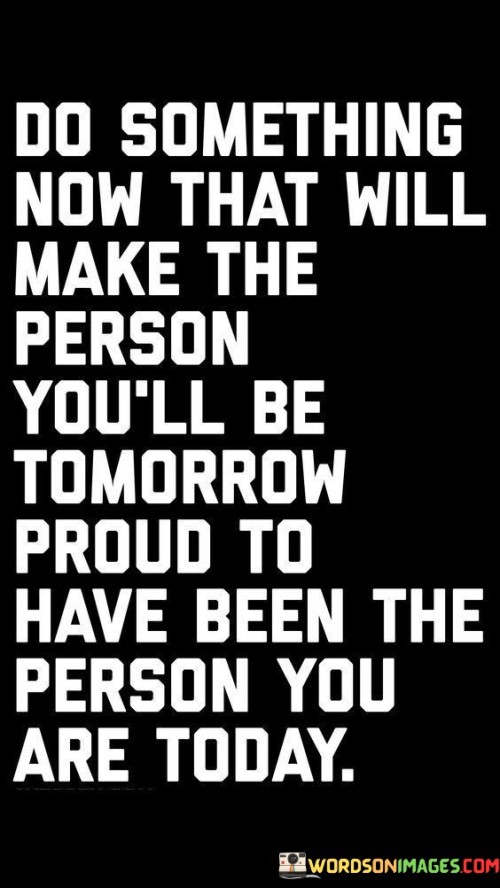 Do-Something-Now-That-Will-Make-The-Person-Youll-Be-Tomorrow-Quotes.jpeg