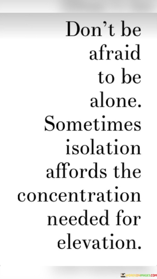 Dont-Be-Afraid-To-Be-Alone.-Sometimes-Isolation-Affords-The-Concentration-Quotes.jpeg
