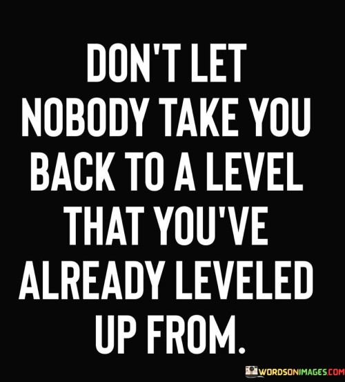 Dont-Let-Nobody-Take-You-Back-To-A-Level-That-Quotes.jpeg