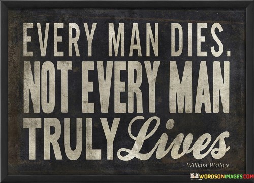 Every Man Dies Not Every Man Truly Lives Quotes
