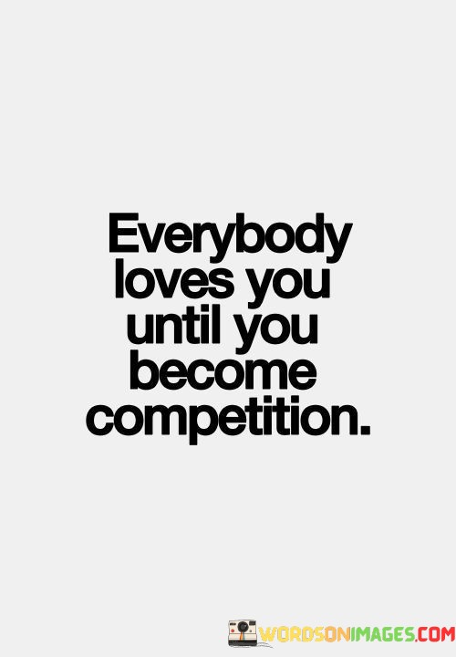 Everybody-Loves-You-Until-You-Become-Competition-Quotes.jpeg