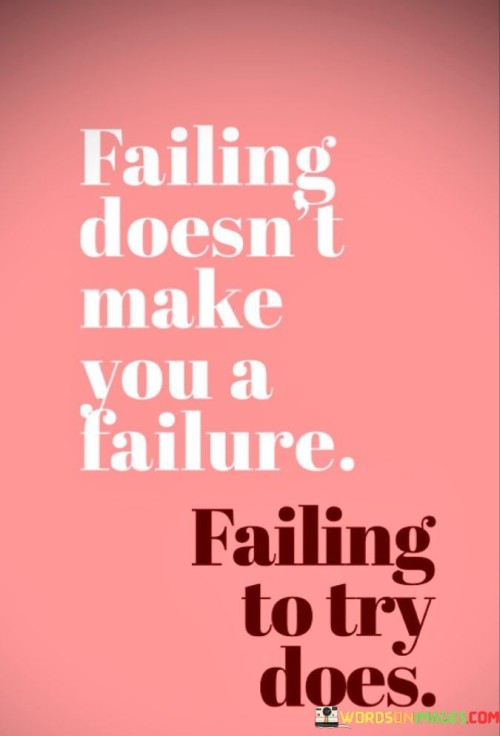 Failing-Doesnt-Make-You-A-Failure-Failing-To-Try-Does-Quotes.jpeg