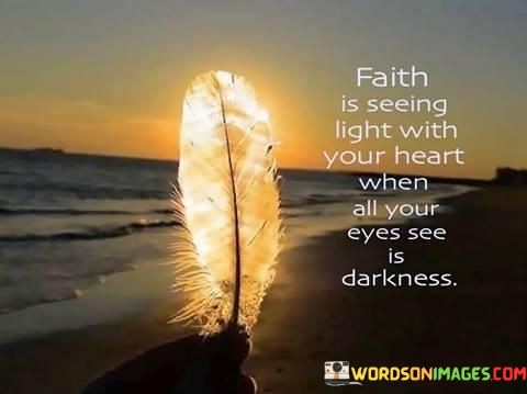 Faith-Is-Seeing-Light-With-Your-Heart-When-All-Your-Eyes-See-Is-Darkness-Quotes.jpeg