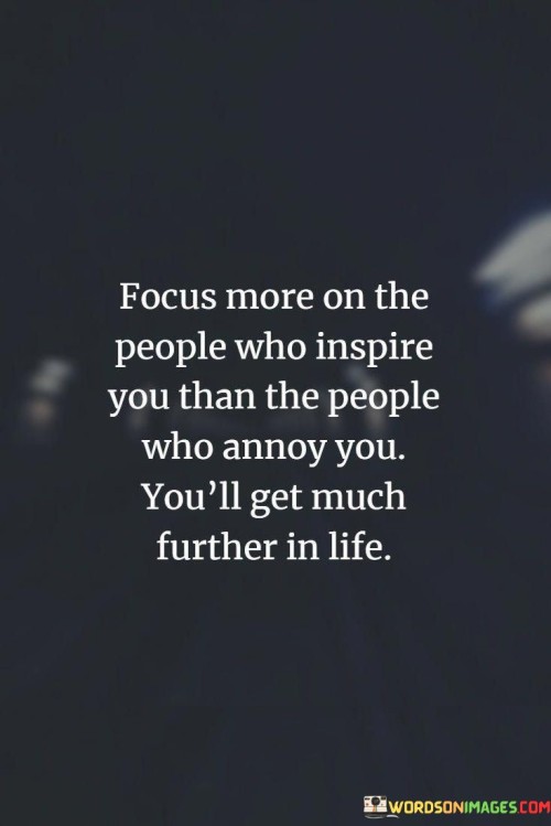 Focus-More-On-The-People-Who-Inspire-You-Than-The-People-Who-Annoy-You-Youll-Quotes.jpeg