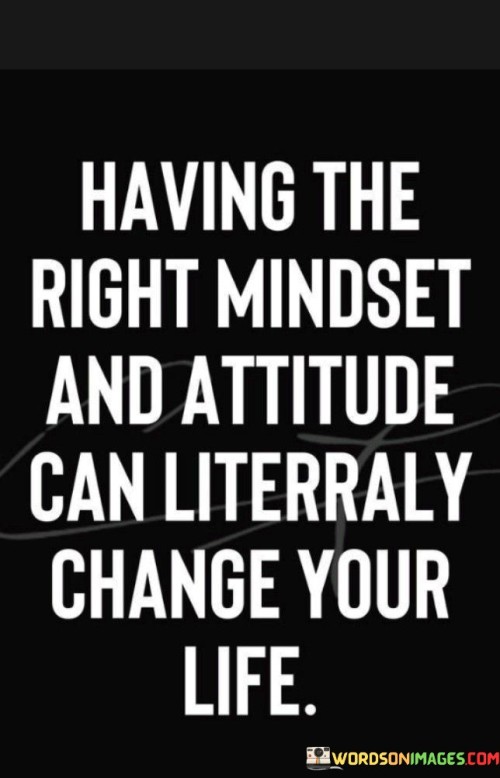 Having The Right Mindset And Attitude Can Literraly Quotes