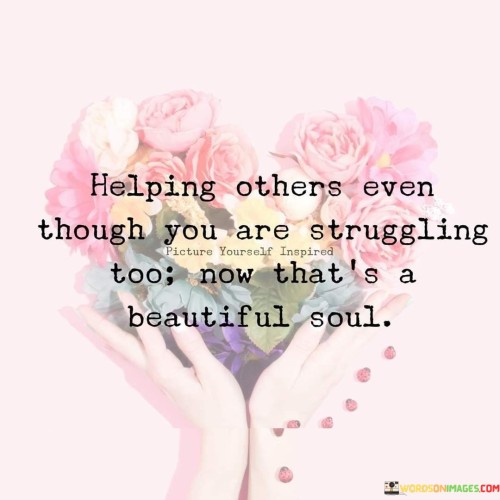 Helping Others Even Though You Are Struggling Too Now That's Quotes