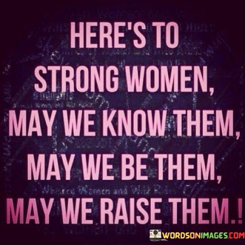 Here's To Strong Women May We Know Them May We Be Them Quotes