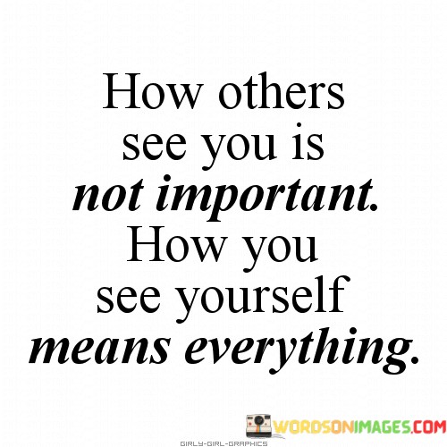 How-Others-See-You-Is-Not-Important-How-You-See-Yourself-Quotes.jpeg