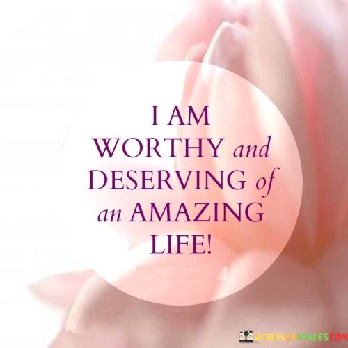 I Am Worthy And Deserving Of An Amazing Life Quotes