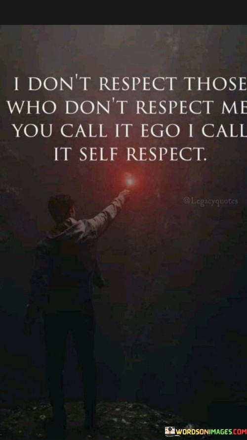 The quote addresses self-respect and interactions. The first part draws a boundary: not valuing those who lack respect. It implies that mutual respect is integral to healthy relationships.

The second part acknowledges differing perspectives on this boundary. It contrasts the speaker's stance with the label "ego," suggesting a potential misunderstanding.

Ultimately, the quote emphasizes the distinction between self-respect and ego. It implies that asserting one's worth is not egotistical but rather a demonstration of self-respect. It underscores the importance of mutual respect in meaningful connections.
