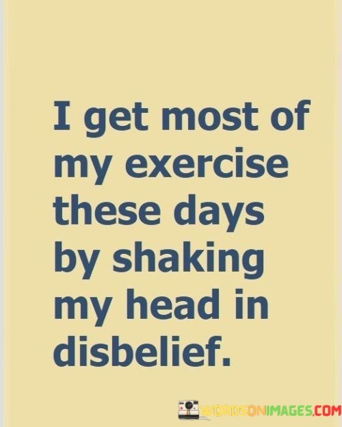 I-Get-Most-Of-My-Exercise-These-Days-By-Shaking-My-Head-In-Quotes.jpeg