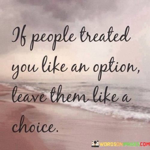 If People Treated You Like An Option Leave Them Like A Choice Quotes