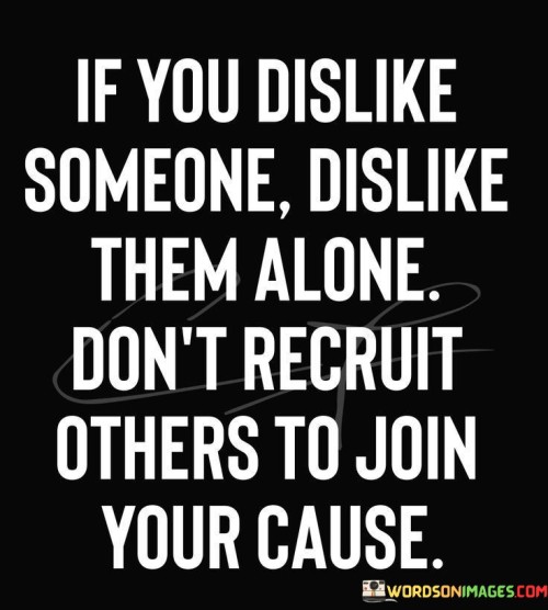 If-You-Dislike-Someone-Dislike-Them-Alone-Dont-Recruit-Quotes.jpeg