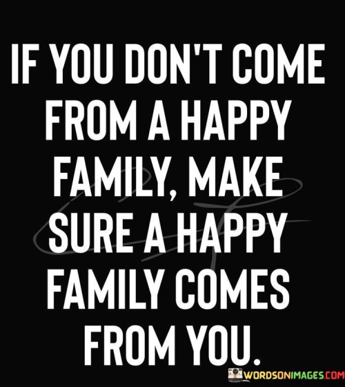 If-You-Dont-Come-From-A-Happy-Family-Make-Sure-Quotes.jpeg