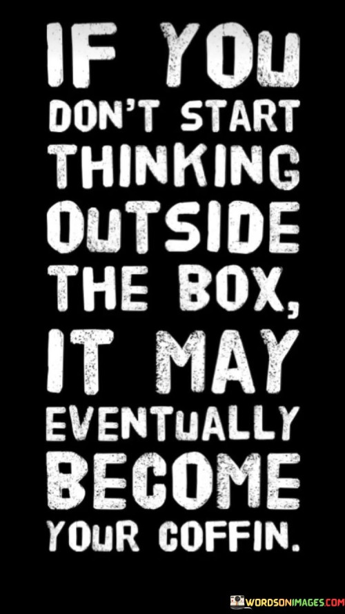 If-You-Dont-Start-Thinking-Outside-The-Box-It-May-Quotes.jpeg