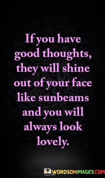 If-You-Have-Good-Thoughts-They-Will-Shine-Out-Of-Your-Face-Like-Sunbeams-Quotes.jpeg