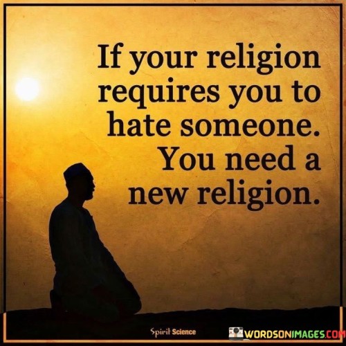 If Your Religion Requires You To Hate Someone You Need A New Religion Quotes