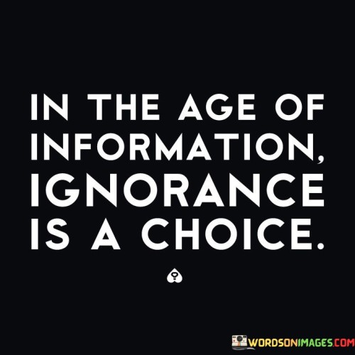 In-The-Age-Of-Information-Ignorance-Is-A-Choice-Quotes.jpeg