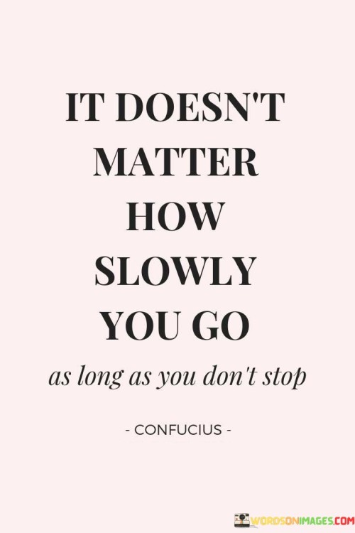 It-Doesnt-Matter-How-Slowly-You-Go-As-Long-As-You-Dont-Stop-Quotes.jpeg