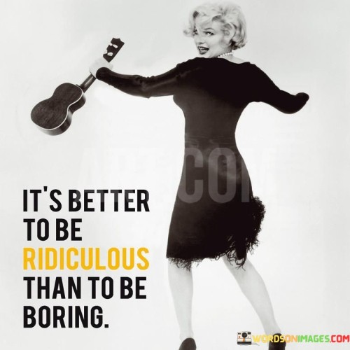 It's Better To Be Ridiculous Than To Be Boring Quotes