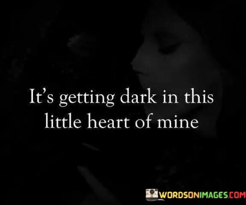 The quote describes a growing sense of emotional darkness within the speaker's heart. It conveys the feeling of inner turmoil and distress.

The quote emphasizes the metaphor of darkness to depict emotional struggles. It suggests that the speaker's emotional state is deteriorating and becoming more challenging to navigate.

The quote's imagery of a "little heart" growing dark captures the intimacy of the emotional turmoil. It resonates with those who have experienced the heaviness of negative emotions, reflecting the personal and internal nature of emotional struggles.