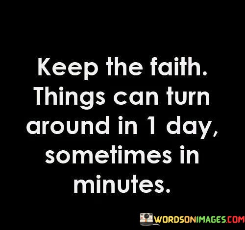 Keep-The-Faith-Things-Can-Turn-Around-In-1-Day-Sometimes-Quotes.jpeg