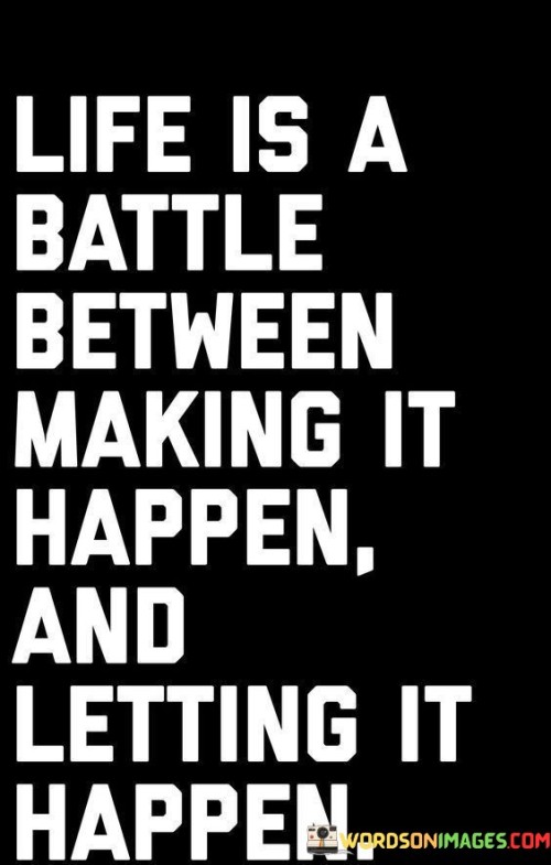 Life Is A Battle Between Making It Happen And Letting Quotes