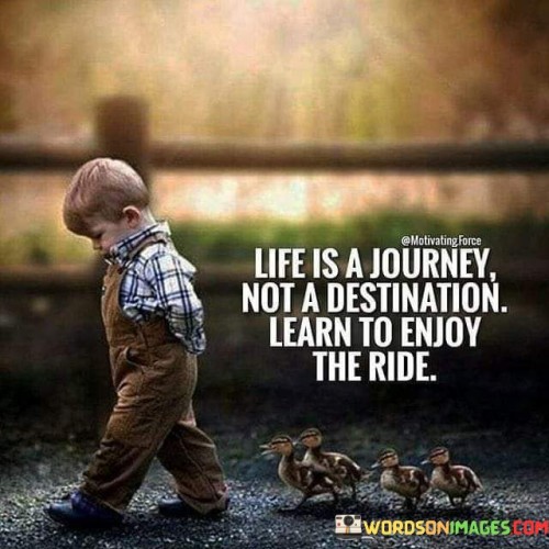 Life Is A Journey Not A Destination Learn To Enjoy The Ride Quotes