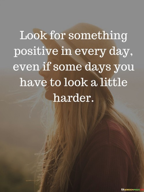 Look For Something Positive In Every Day Even If Some Days You Quotes