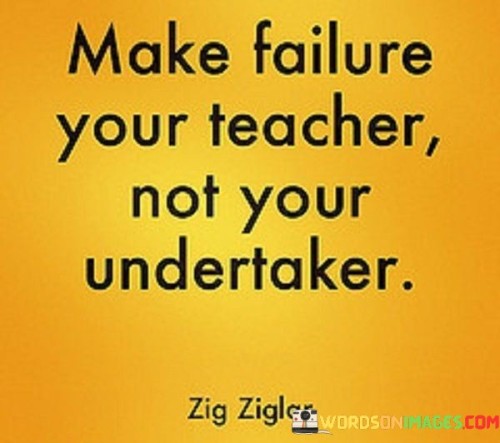 Make-Failure-Your-Teacher-Not-Your-Undertaker-Quotes.jpeg