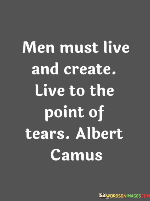 Men Must Live And Create Live To The Point Of Tears Quotes
